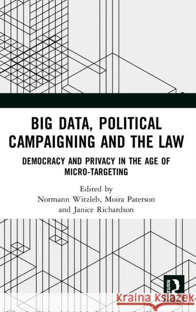 Big Data, Political Campaigning and the Law: Democracy and Privacy in the Age of Micro-Targeting Janice Richardson Moira Paterson Normann Witzleb 9780367230548