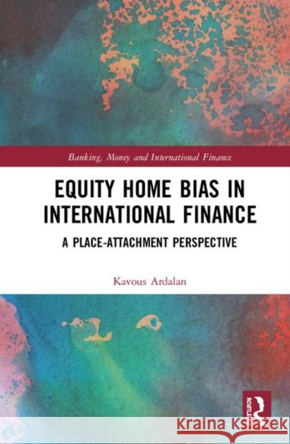 Equity Home Bias in International Finance: A Place-Attachment Perspective Kavous Ardalan 9780367230678 Routledge