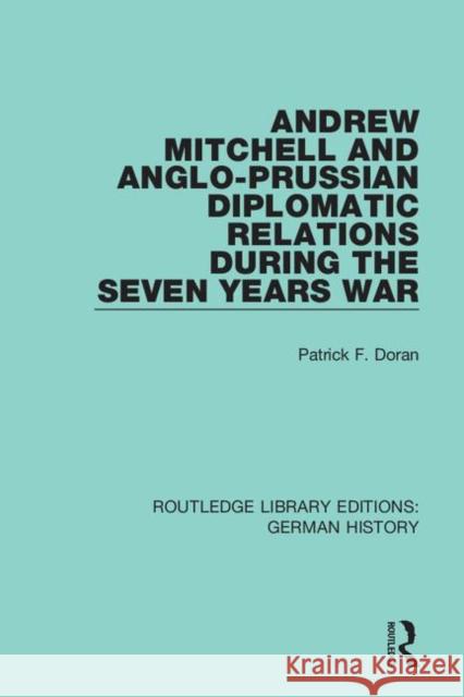 Andrew Mitchell and Anglo-Prussian Diplomatic Relations During the Seven Years War Patrick F. Doran 9780367230708 Routledge