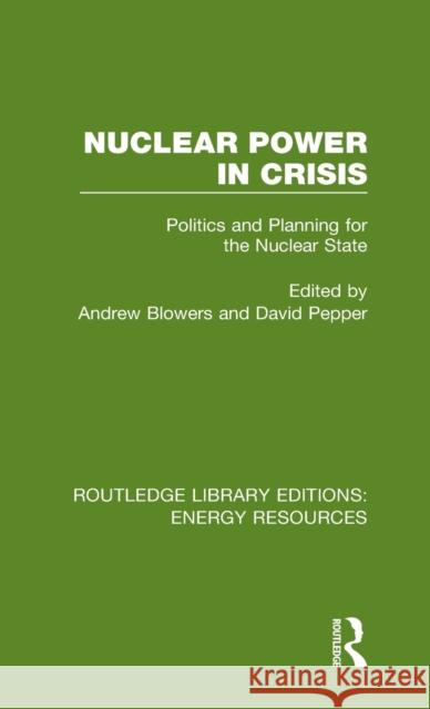 Nuclear Power in Crisis: Politics and Planning for the Nuclear State Andrew Blowers David Pepper 9780367230807