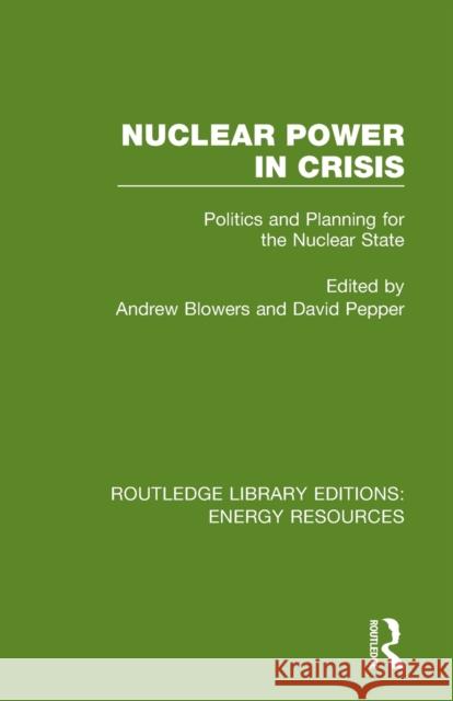Nuclear Power in Crisis: Politics and Planning for the Nuclear State Andrew Blowers David Pepper 9780367230852