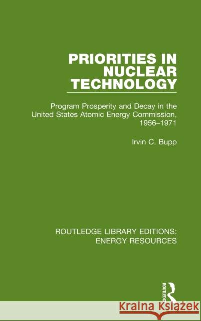 Priorities in Nuclear Technology: Program Prosperity and Decay in the United States Atomic Energy Commission, 1956-1971 Irvin C. Bupp 9780367230876 Routledge