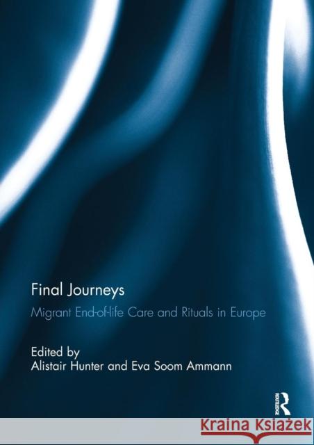 Final Journeys: Migrant End-Of-Life Care and Rituals in Europe Alistair Hunter Eva Soom Ammann 9780367230982 Routledge