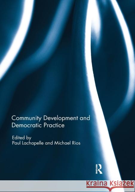 Community Development and Democratic Practice Paul LaChapelle Michael Rios 9780367231187 Routledge