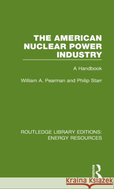 The American Nuclear Power Industry: A Handbook William A. Pearman Philip Starr 9780367231583