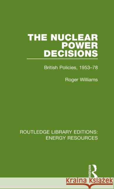 The Nuclear Power Decisions: British Policies, 1953-78 Roger Williams 9780367231668
