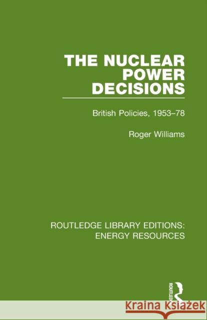 The Nuclear Power Decisions: British Policies, 1953-78 Roger Williams 9780367231675