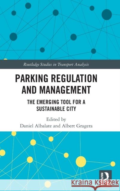 Parking Regulation and Management: The Emerging Tool for a Sustainable City Daniel Albalate Albert Gragera 9780367232320