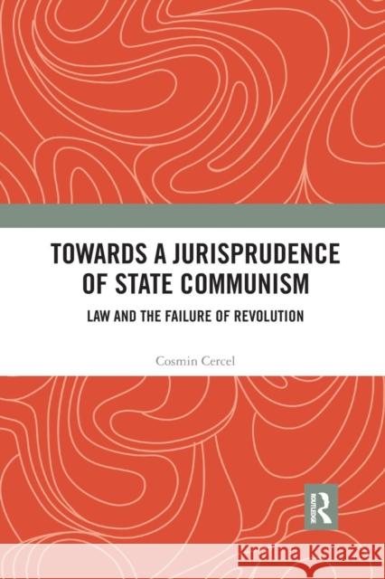 Towards a Jurisprudence of State Communism: Law and the Failure of Revolution Cosmin Cercel 9780367232528