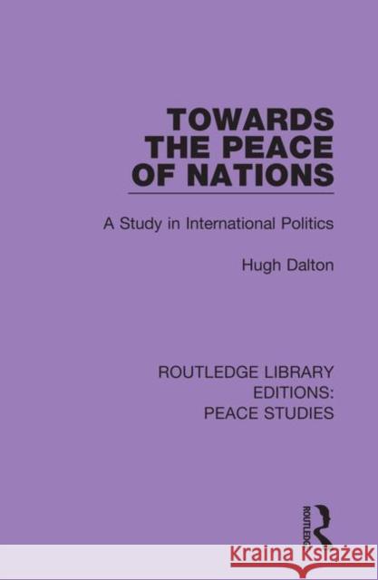 Towards the Peace of Nations: A Study in International Politics Hugh Dalton 9780367232597