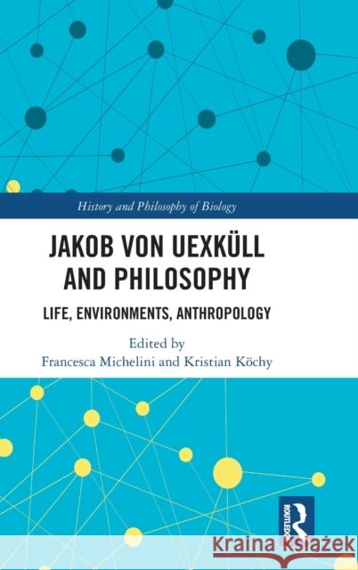 Jakob Von Uexküll and Philosophy: Life, Environments, Anthropology Michelini, Francesca 9780367232733