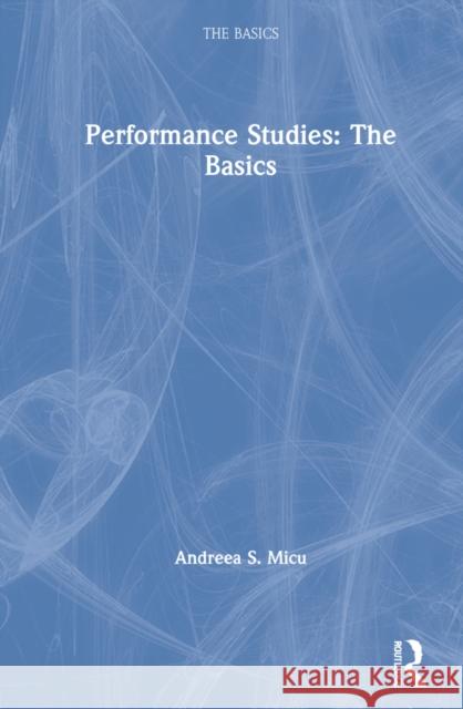 Performance Studies: The Basics Andreea S. Micu 9780367232979 Routledge