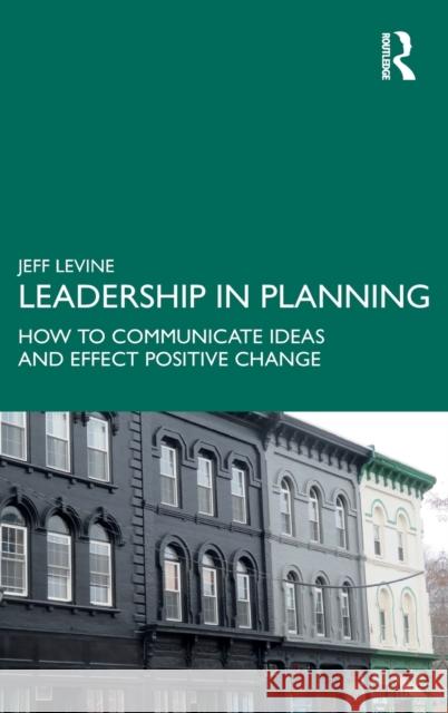 Leadership in Planning: How to Communicate Ideas and Effect Positive Change Jeff Levine 9780367233143 Routledge