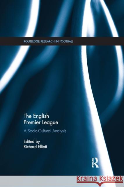 The English Premier League: A Socio-Cultural Analysis Richard Elliott 9780367233150
