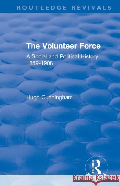 The Volunteer Force: A Social and Political History 1859-1908 Hugh Cunningham 9780367233273