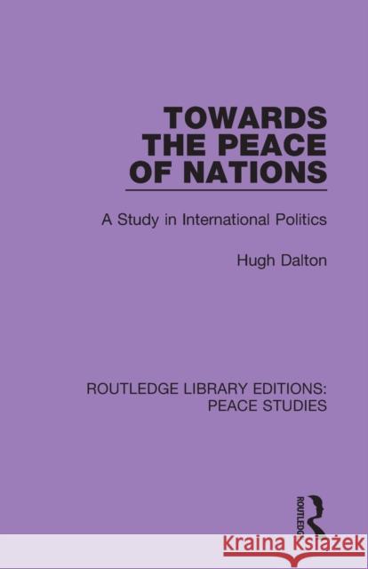 Towards the Peace of Nations: A Study in International Politics Hugh Dalton 9780367233327