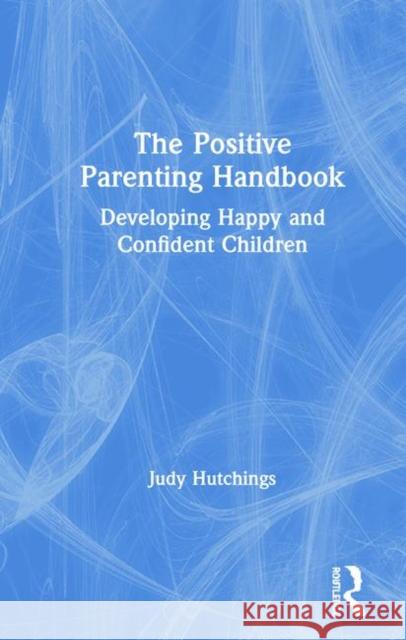 The Positive Parenting Handbook: Developing Happy and Confident Children Hutchings, Judy 9780367233808