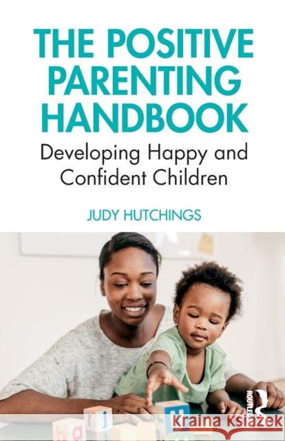 The Positive Parenting Handbook: Developing Happy and Confident Children Hutchings, Judy 9780367233815