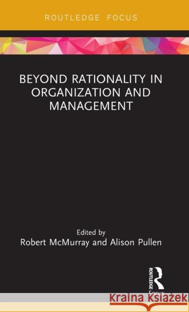 Beyond Rationality in Organization and Management Robert McMurray Alison Pullen 9780367233938 Routledge