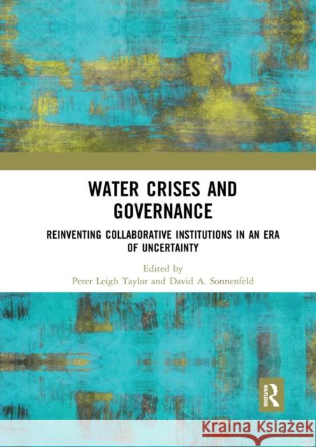 Water Crises and Governance: Reinventing Collaborative Institutions in an Era of Uncertainty Peter Leigh Taylor David A. Sonnenfeld 9780367233969