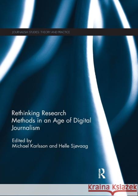 Rethinking Research Methods in an Age of Digital Journalism Michael Karlsson Helle Sjvaag 9780367234270 Routledge