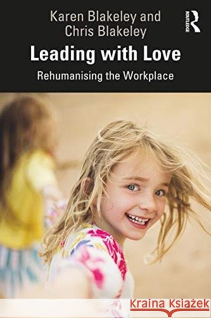 Leading with Love: Rehumanising the Workplace Karen Blakeley Chris Blakeley 9780367234287