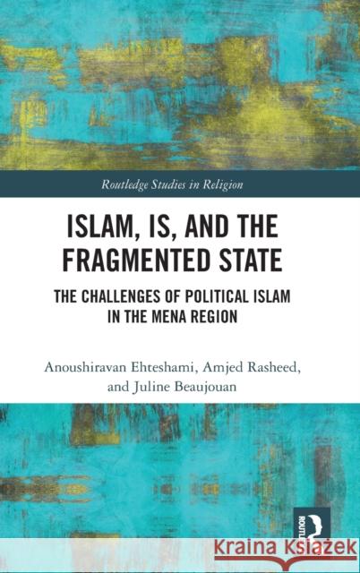 Islam, Is and the Fragmented State: The Challenges of Political Islam in the Mena Region Anoush Ehteshami Amjed Rasheed Juline Beaujouan 9780367234867 Routledge