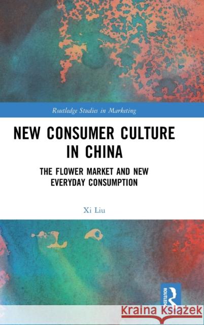 New Consumer Culture in China: The Flower Market and New Everyday Consumption XI Liu 9780367235178 Routledge