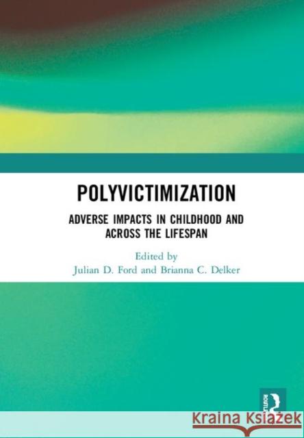 Polyvictimization: Adverse Impacts in Childhood and Across the Lifespan Julian D. Ford Brianna C. Delker 9780367235468