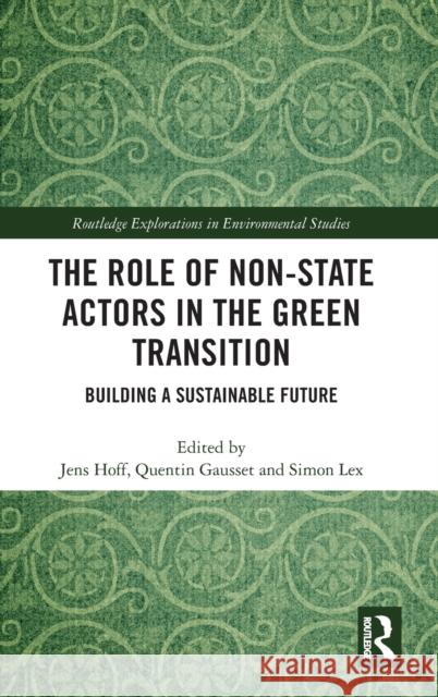 The Role of Non-State Actors in the Green Transition: Building a Sustainable Future Jens Hoff Quentin Gausset Simon Lex 9780367235598