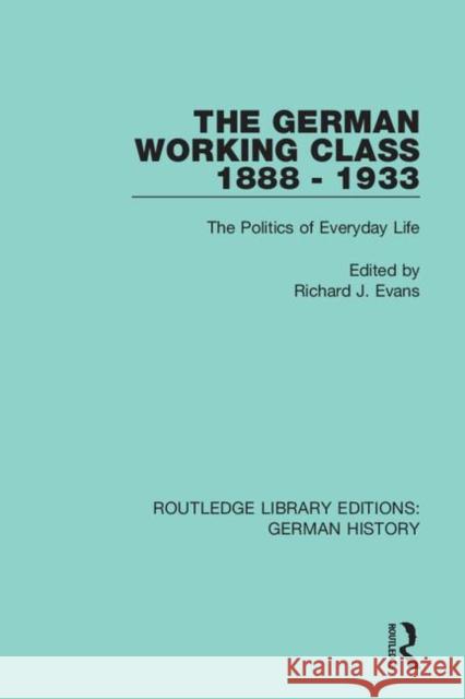 The German Working Class 1888-1933: The Politics of Everyday Life Evans, Richard J. 9780367235642 Routledge