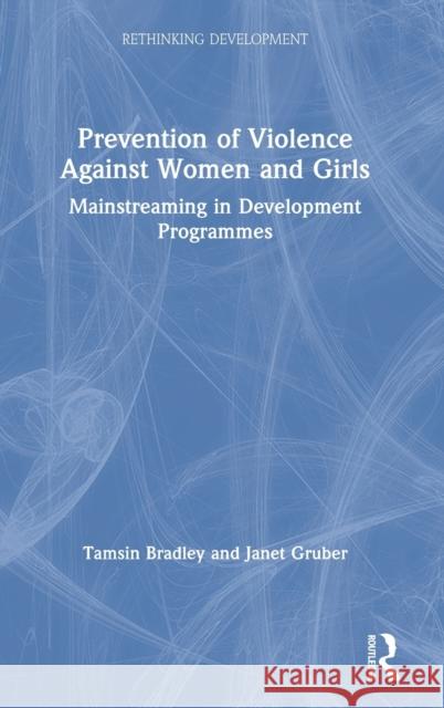 Prevention of Violence Against Women and Girls: Mainstreaming in Development Programmes Tamsin Bradley Janet Gruber 9780367235888 Routledge