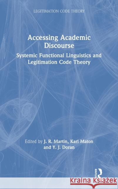 Accessing Academic Discourse: Systemic Functional Linguistics and Legitimation Code Theory J. R. Martin Karl Maton Y. J. Doran 9780367236083 Routledge