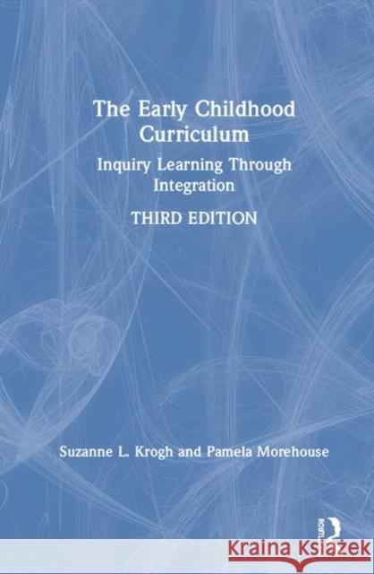 The Early Childhood Curriculum: Inquiry Learning Through Integration Suzanne L. Krogh Pamela Morehouse 9780367236106