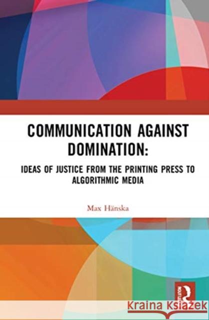 Communication Against Domination: Ideas of Justice from the Printing Press to Algorithmic Media Hänska, Max 9780367236144 Routledge