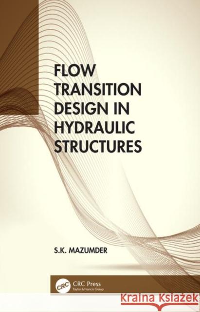 Flow Transition Design in Hydraulic Structures S. K. Mazumder 9780367236380 CRC Press