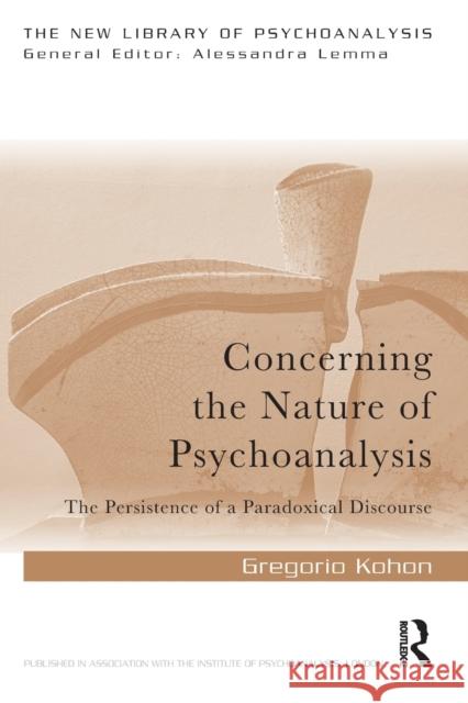 Concerning the Nature of Psychoanalysis: The Persistence of a Paradoxical Discourse Gregorio Kohon 9780367236519 Routledge