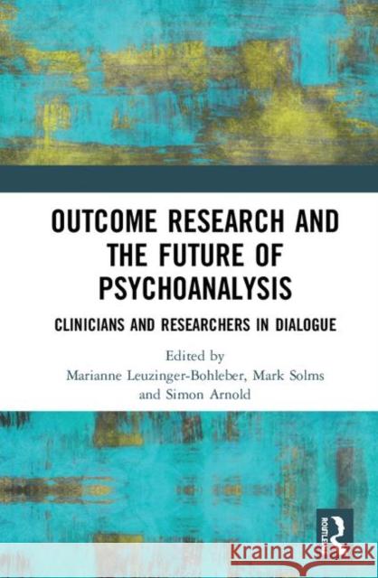 Outcome Research and the Future of Psychoanalysis: Clinicians and Researchers in Dialogue Marianne Leuzinger-Bohleber Mark Solms Simon Arnold 9780367236663 Routledge
