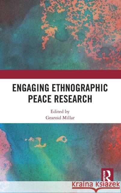 Engaging Ethnographic Peace Research Gearoid Millar 9780367236786 Routledge
