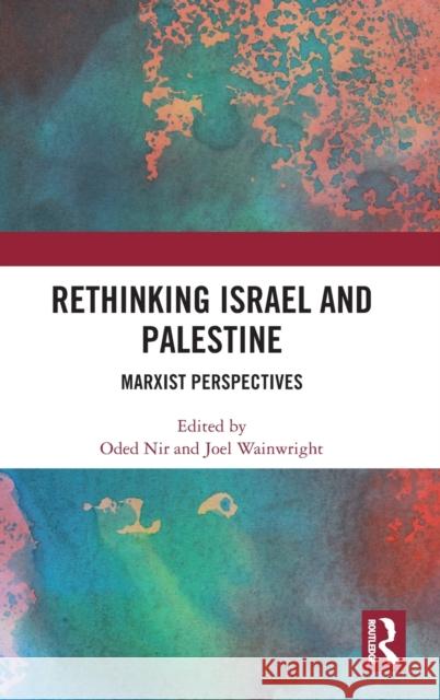 Rethinking Israel and Palestine: Marxist Perspectives Oded Nir Joel Wainwright 9780367236830 Routledge