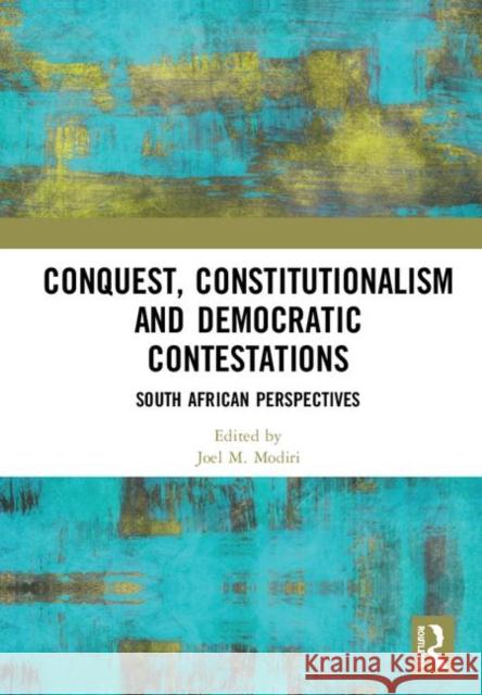 Conquest, Constitutionalism and Democratic Contestations: South African Perspectives Joel M. Modiri 9780367236847 Routledge