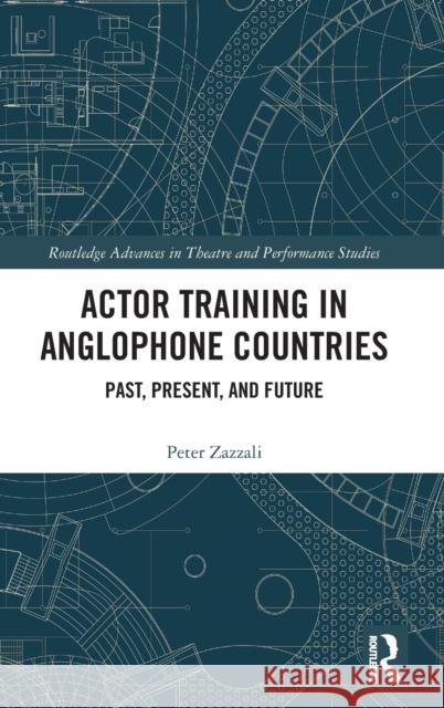 Actor Training in Anglophone Countries: Past, Present and Future Peter Zazzali 9780367236991 Routledge