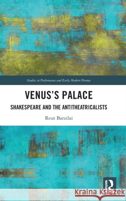 Venus's Palace: Shakespeare and the Antitheatricalists Barzilai, Reut 9780367237127