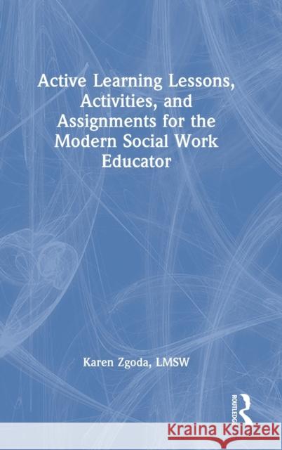 Active Learning Lessons, Activities, and Assignments for the Modern Social Work Educator Karen Zgoda 9780367237295 Routledge