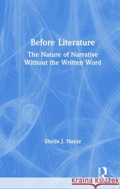 Before Literature: The Nature of Narrative Without the Written Word Sheila J. Nayar 9780367242817 Routledge