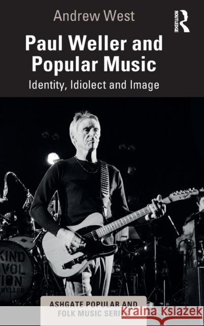 Paul Weller and Popular Music: Identity, Idiolect and Image West, Andrew 9780367243234 Taylor & Francis Ltd