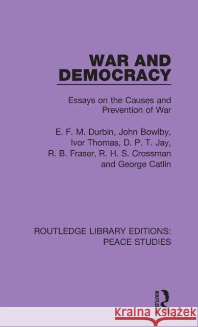 War and Democracy: Essays on the Causes and Prevention of War E. F. M. Durbin John Bowlby Ivor Thomas 9780367243487