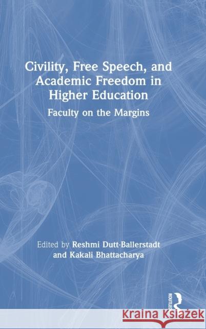 Civility, Free Speech, and Academic Freedom in Higher Education: Faculty on the Margins Reshmi Dutt-Ballerstadt Kakali Bhattacharya 9780367243647 Routledge