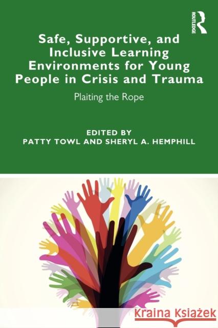 Safe, Supportive, and Inclusive Learning Environments for Young People in Crisis and Trauma: Plaiting the Rope Patty Towl Sheryl A. Hemphill 9780367243722