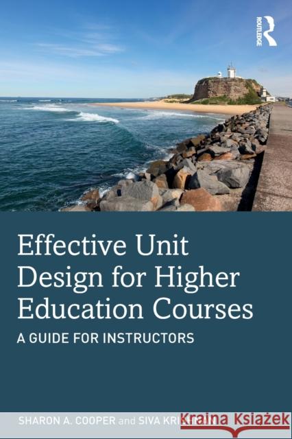 Effective Unit Design for Higher Education Courses: A Guide for Instructors Sharon A. Cooper Siva Krishnan 9780367243906